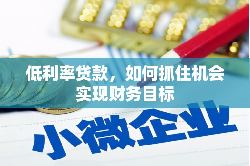 南京低利率贷款，如何抓住机会实现财务目标