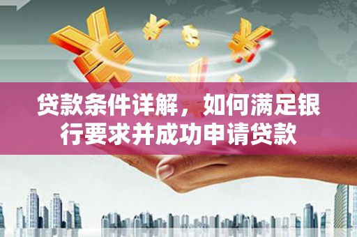 南京贷款条件详解，如何满足银行要求并成功申请贷款