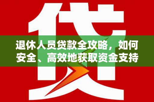 南京退休人员贷款全攻略，如何安全、高效地获取资金支持