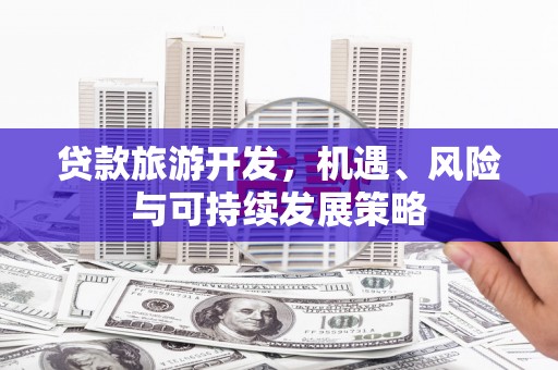 南京贷款旅游开发，机遇、风险与可持续发展策略