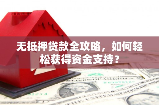 南京无抵押贷款全攻略，如何轻松获得资金支持？