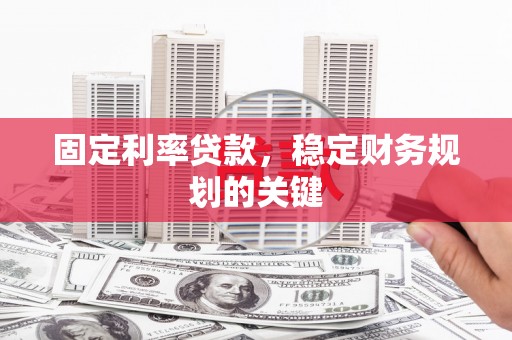 南京固定利率贷款，稳定财务规划的关键