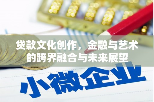 南京贷款文化创作，金融与艺术的跨界融合与未来展望