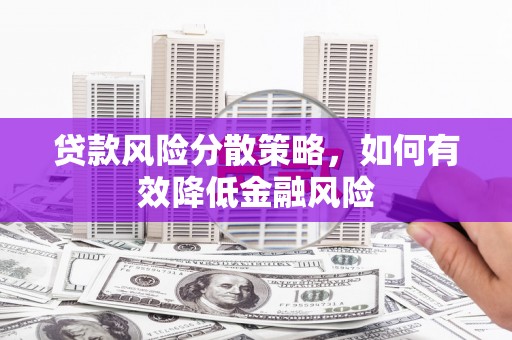 南京贷款风险分散策略，如何有效降低金融风险