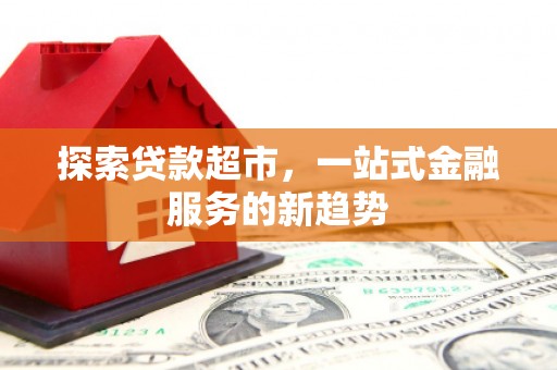 南京探索贷款超市，一站式金融服务的新趋势