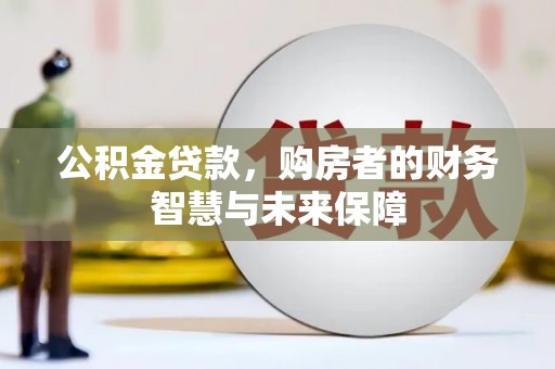 南京公积金贷款，购房者的财务智慧与未来保障