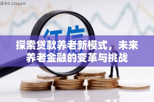 南京探索贷款养老新模式，未来养老金融的变革与挑战