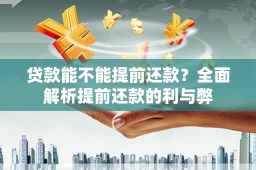 南京贷款能不能提前还款？全面解析提前还款的利与弊