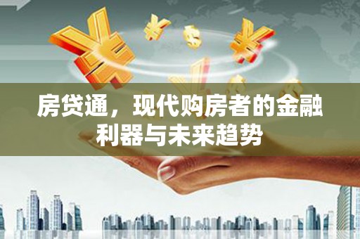 南京房贷通，现代购房者的金融利器与未来趋势