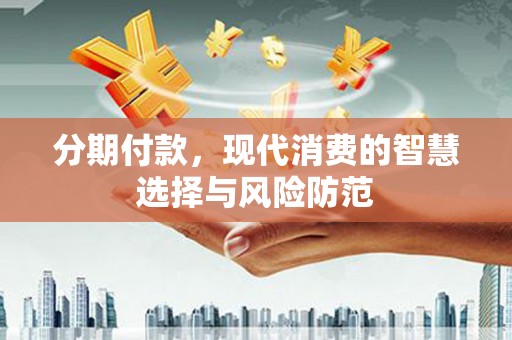 南京分期付款，现代消费的智慧选择与风险防范