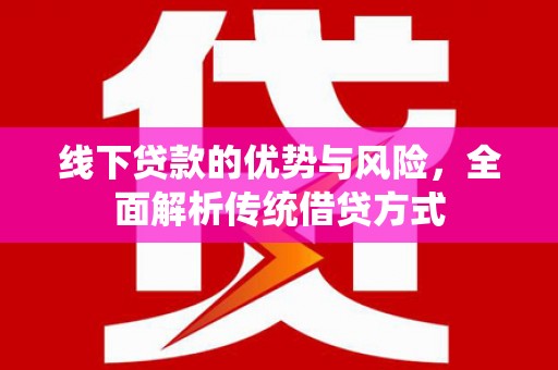 南京线下贷款的优势与风险，全面解析传统借贷方式