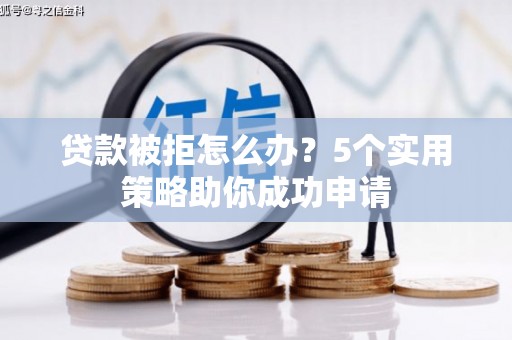 南京贷款被拒怎么办？5个实用策略助你成功申请