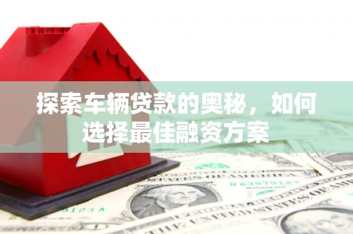 南京探索车辆贷款的奥秘，如何选择最佳融资方案