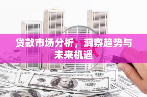 南京贷款市场分析，洞察趋势与未来机遇