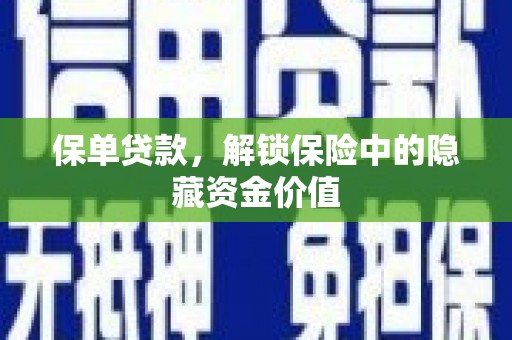 南京保单贷款，解锁保险中的隐藏资金价值