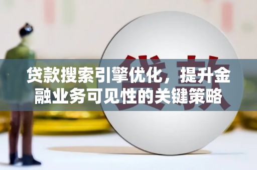 南京贷款搜索引擎优化，提升金融业务可见性的关键策略