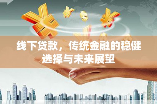 南京线下贷款，传统金融的稳健选择与未来展望