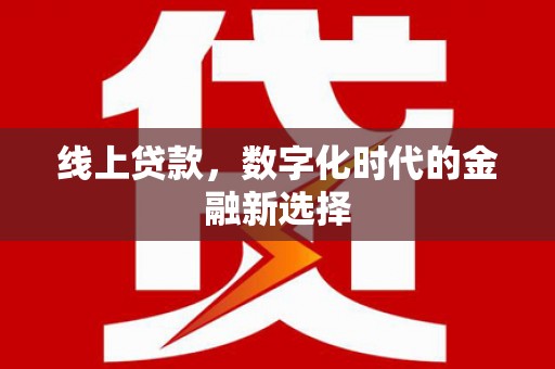 南京线上贷款，数字化时代的金融新选择