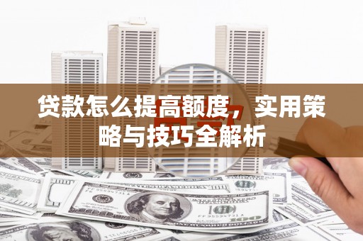 南京贷款怎么提高额度，实用策略与技巧全解析