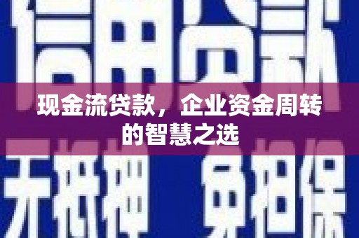 南京现金流贷款，企业资金周转的智慧之选