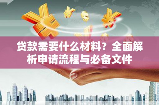 南京贷款需要什么材料？全面解析申请流程与必备文件