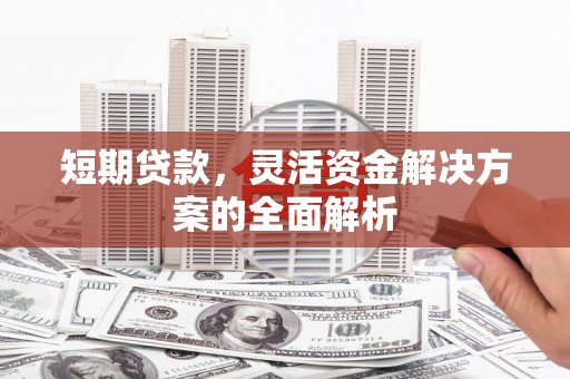 南京短期贷款，灵活资金解决方案的全面解析