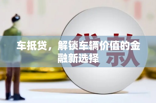 南京车抵贷，解锁车辆价值的金融新选择