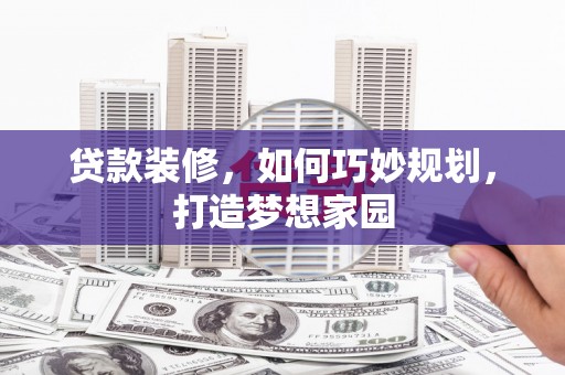 南京贷款装修，如何巧妙规划，打造梦想家园