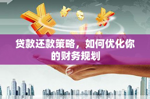 南京贷款还款策略，如何优化你的财务规划
