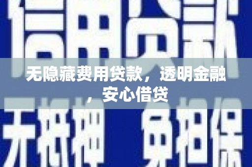 南京无隐藏费用贷款，透明金融，安心借贷