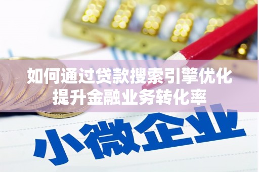 南京如何通过贷款搜索引擎优化提升金融业务转化率