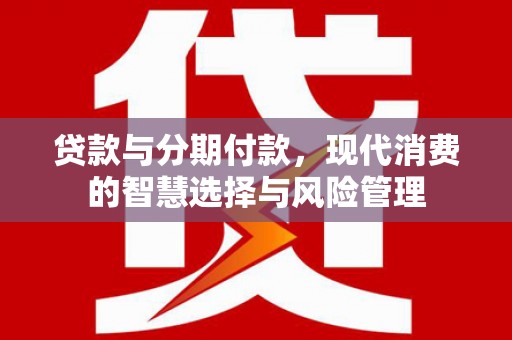 南京贷款与分期付款，现代消费的智慧选择与风险管理