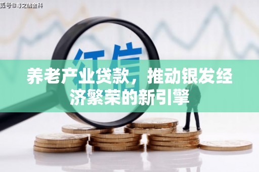南京养老产业贷款，推动银发经济繁荣的新引擎