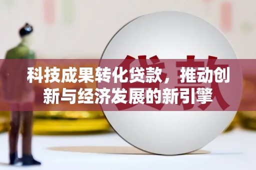 南京科技成果转化贷款，推动创新与经济发展的新引擎