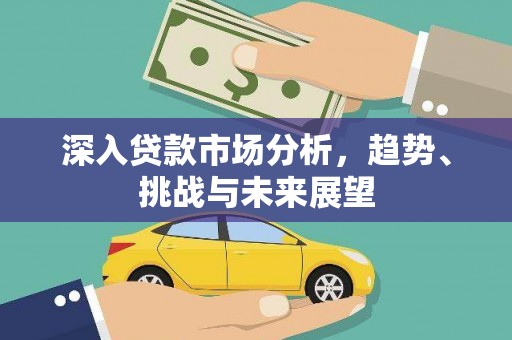 南京深入贷款市场分析，趋势、挑战与未来展望