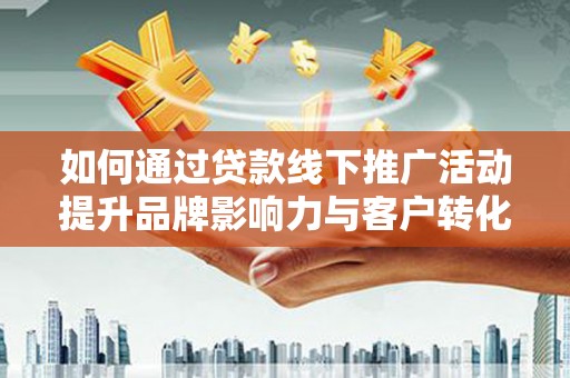 南京如何通过贷款线下推广活动提升品牌影响力与客户转化率