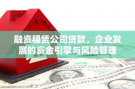 南京融资租赁公司贷款，企业发展的资金引擎与风险管理