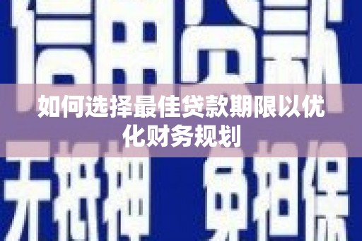 南京如何选择最佳贷款期限以优化财务规划