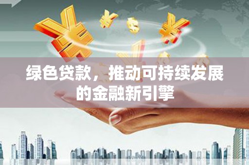 南京绿色贷款，推动可持续发展的金融新引擎