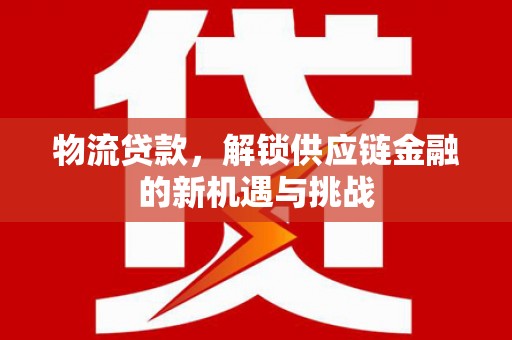 南京物流贷款，解锁供应链金融的新机遇与挑战