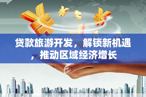南京贷款旅游开发，解锁新机遇，推动区域经济增长