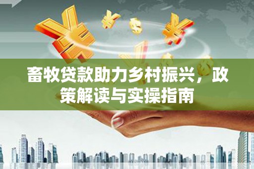 南京畜牧贷款助力乡村振兴，政策解读与实操指南