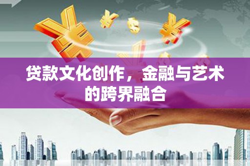 南京贷款文化创作，金融与艺术的跨界融合