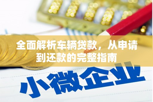 南京全面解析车辆贷款，从申请到还款的完整指南