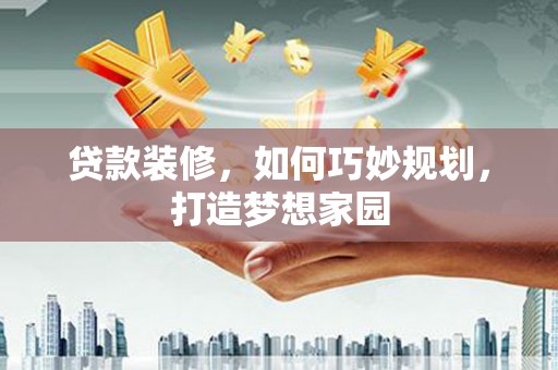 南京贷款装修，如何巧妙规划，打造梦想家园
