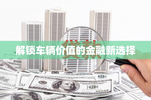 南京解锁车辆价值的金融新选择