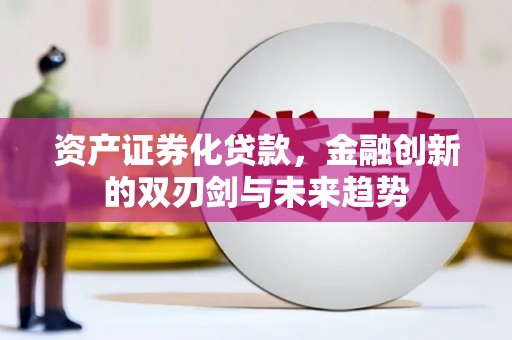 南京资产证券化贷款，金融创新的双刃剑与未来趋势