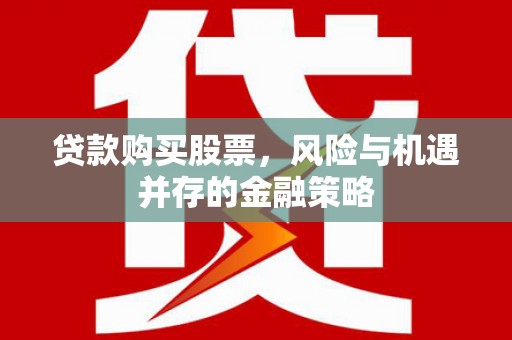 南京贷款购买股票，风险与机遇并存的金融策略