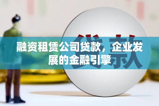 南京融资租赁公司贷款，企业发展的金融引擎