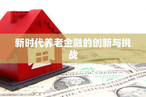 南京新时代养老金融的创新与挑战